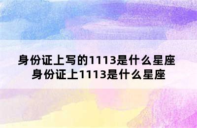 身份证上写的1113是什么星座 身份证上1113是什么星座